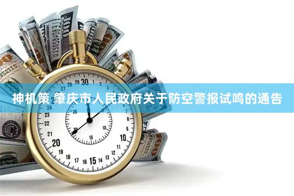 神机策 肇庆市人民政府关于防空警报试鸣的通告