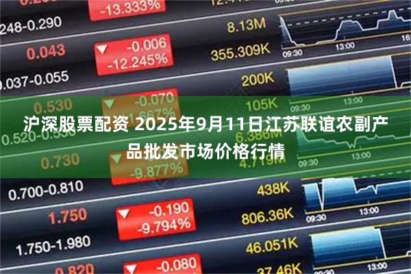 沪深股票配资 2025年9月11日江苏联谊农副产品批发市场价格行情