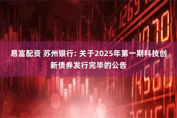 易富配资 苏州银行: 关于2025年第一期科技创新债券发行完毕的公告