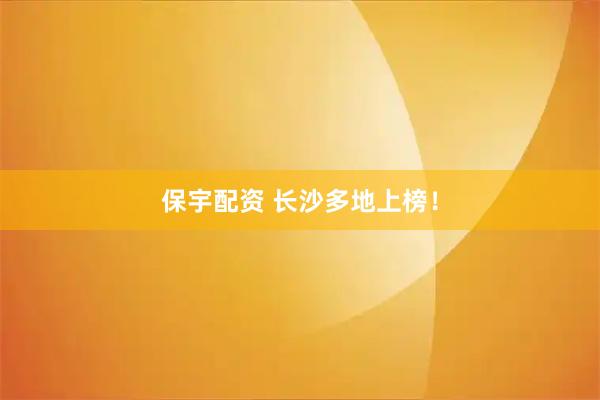 保宇配资 长沙多地上榜！