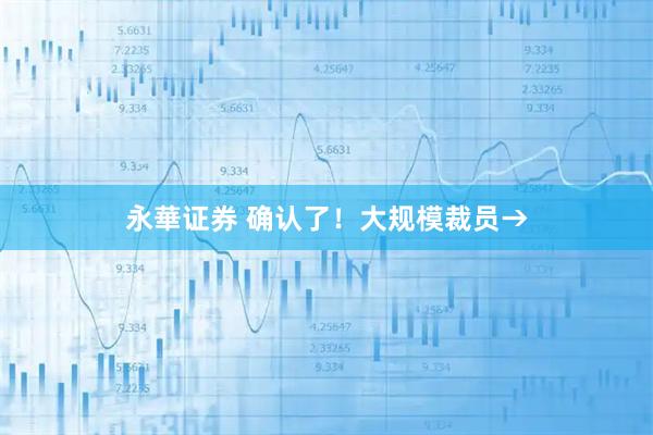 永華证券 确认了！大规模裁员→