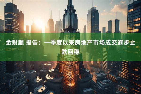 金财顺 报告：一季度以来房地产市场成交逐步止跌回稳