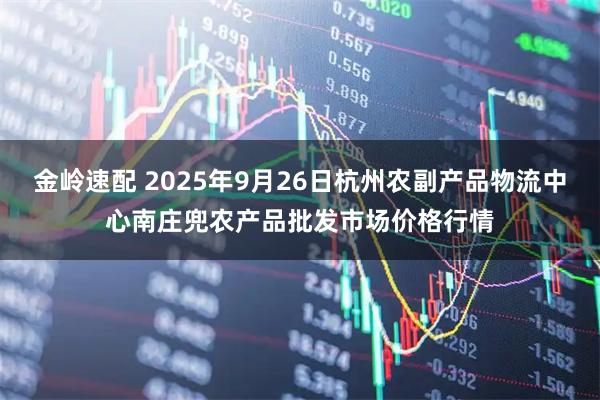 金岭速配 2025年9月26日杭州农副产品物流中心南庄兜农产品批发市场价格行情