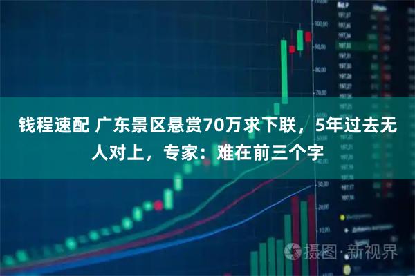 钱程速配 广东景区悬赏70万求下联，5年过去无人对上，专家：难在前三个字