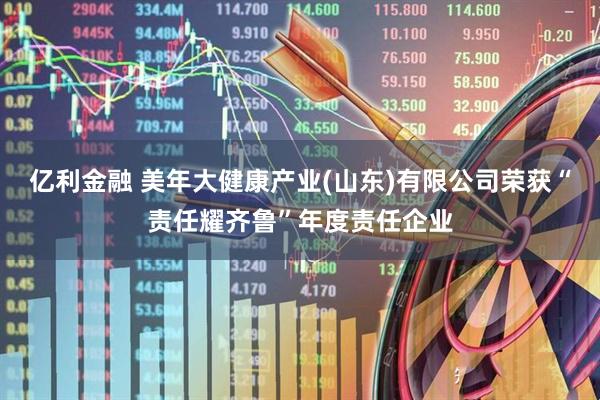 亿利金融 美年大健康产业(山东)有限公司荣获“责任耀齐鲁”年度责任企业